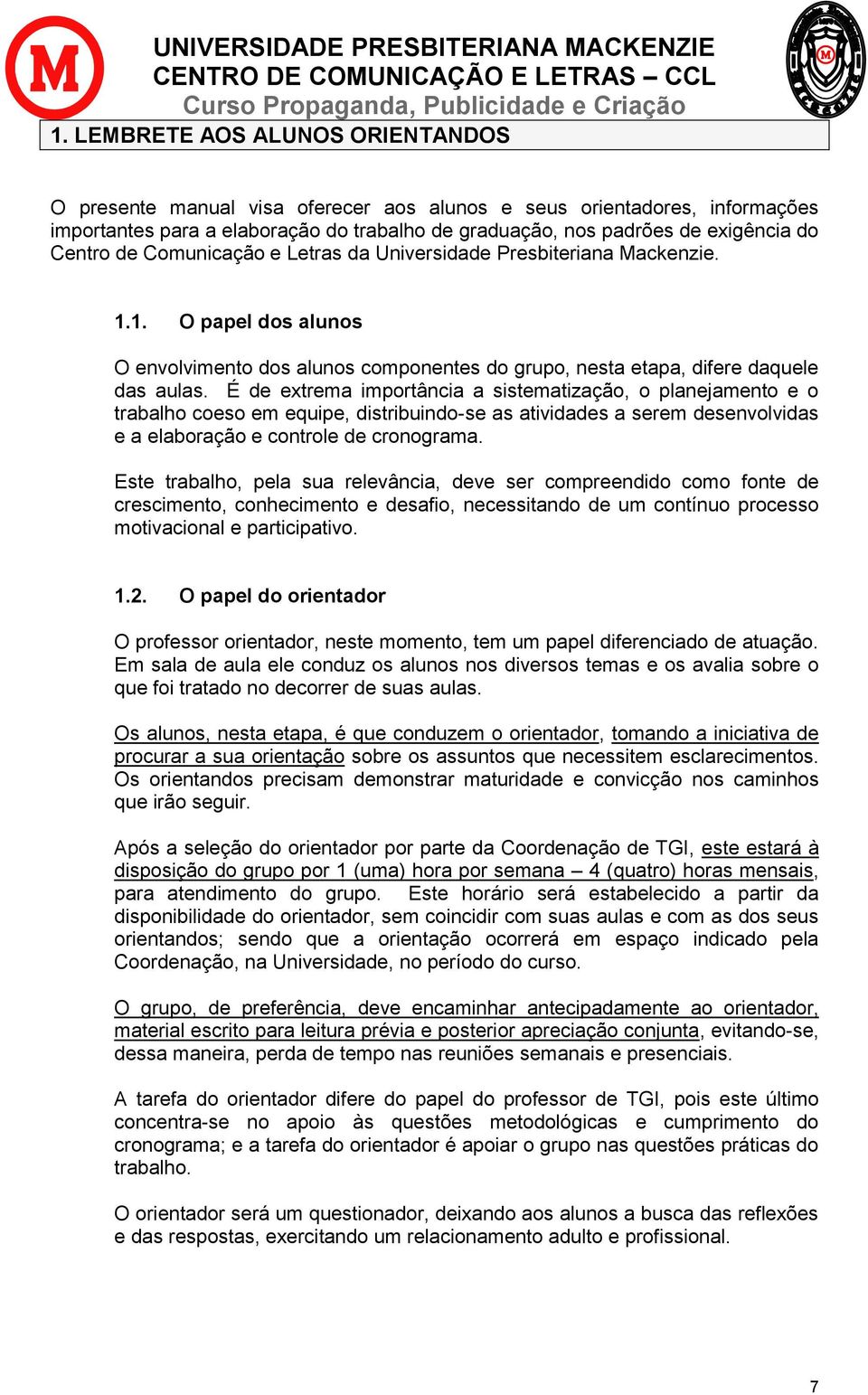 É de extrema importância a sistematização, o planejamento e o trabalho coeso em equipe, distribuindo-se as atividades a serem desenvolvidas e a elaboração e controle de cronograma.