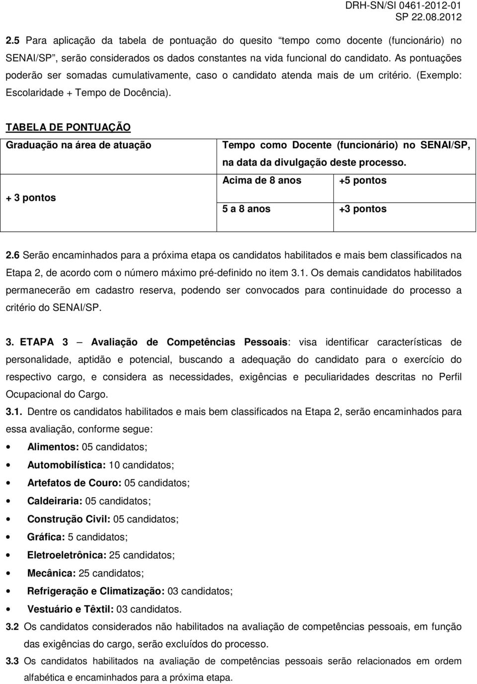 TABELA DE PONTUAÇÃO Graduação na área de atuação + 3 pontos Tempo como Docente (funcionário) no SENAI/SP, na data da divulgação deste processo. Acima de 8 anos +5 pontos 5 a 8 anos +3 pontos 2.