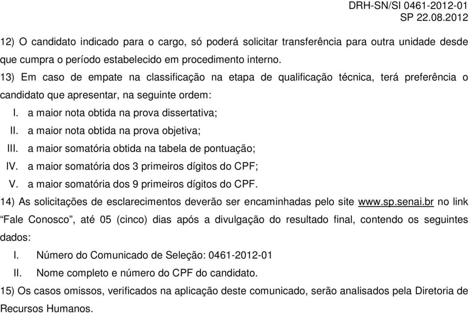 a maior nota obtida na prova objetiva; III. a maior somatória obtida na tabela de pontuação; IV. a maior somatória dos 3 primeiros dígitos do CPF; V. a maior somatória dos 9 primeiros dígitos do CPF.