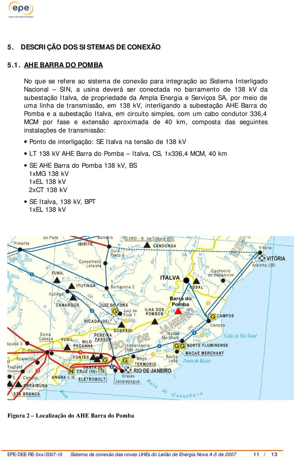 propriedade da Ampla Energia e Serviços SA, por meio de uma linha de transmissão, em 138 kv, interligando a subestação AHE Barra do Pomba e a subestação Italva, em circuito simples, com um cabo