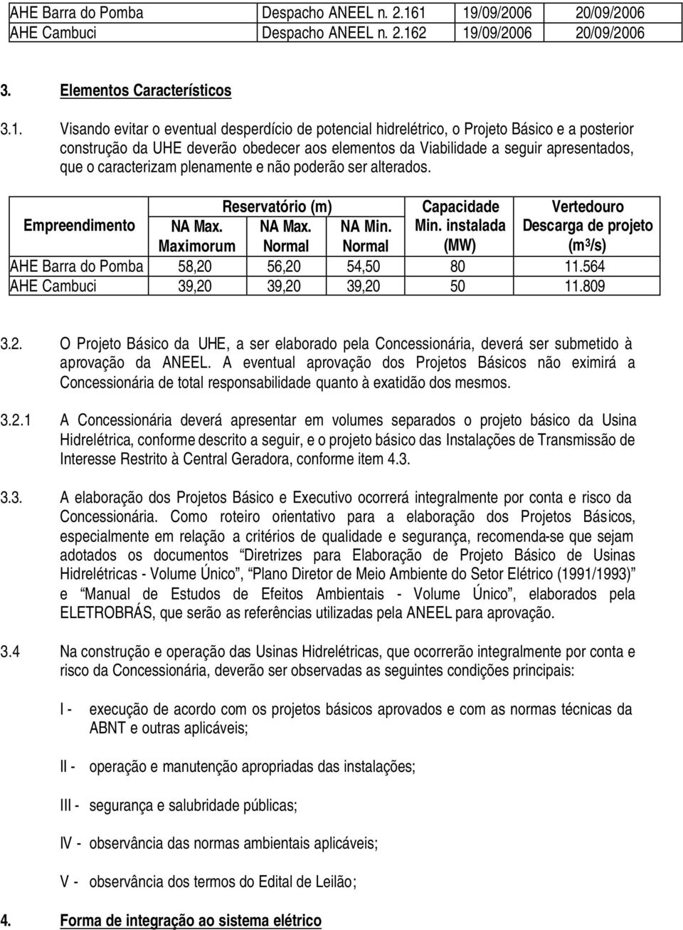 a posterior construção da UHE deverão obedecer aos elementos da Viabilidade a seguir apresentados, que o caracterizam plenamente e não poderão ser alterados.