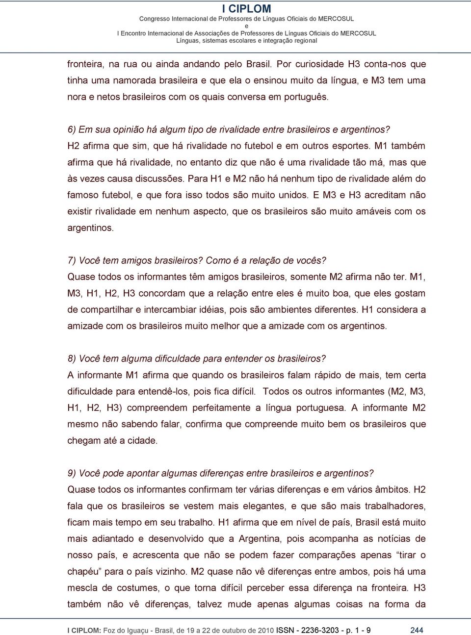 6) Em sua opinião há algum tipo d rivalidad ntr brasiliros argntinos? H2 afirma qu sim, qu há rivalidad no futbol m outros sports.