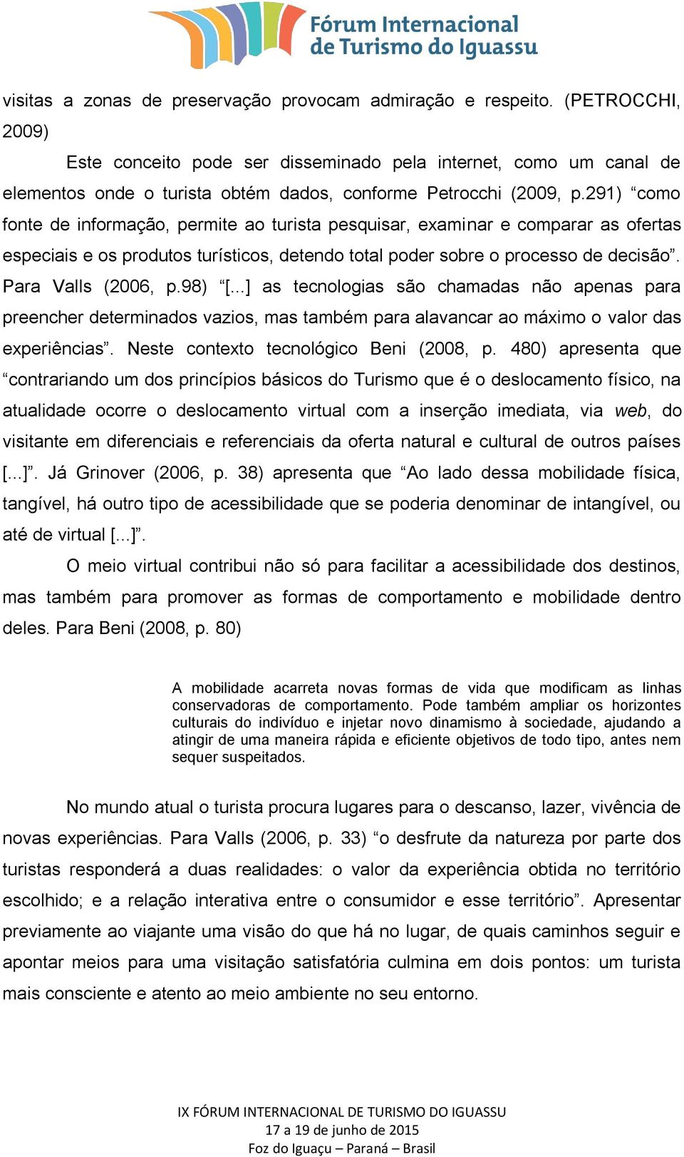 291) como fonte de informação, permite ao turista pesquisar, examinar e comparar as ofertas especiais e os produtos turísticos, detendo total poder sobre o processo de decisão. Para Valls (2006, p.