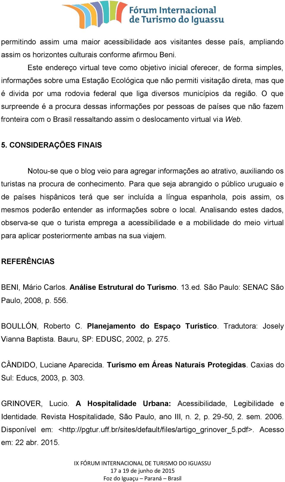 liga diversos municípios da região. O que surpreende é a procura dessas informações por pessoas de países que não fazem fronteira com o Brasil ressaltando assim o deslocamento virtual via Web. 5.