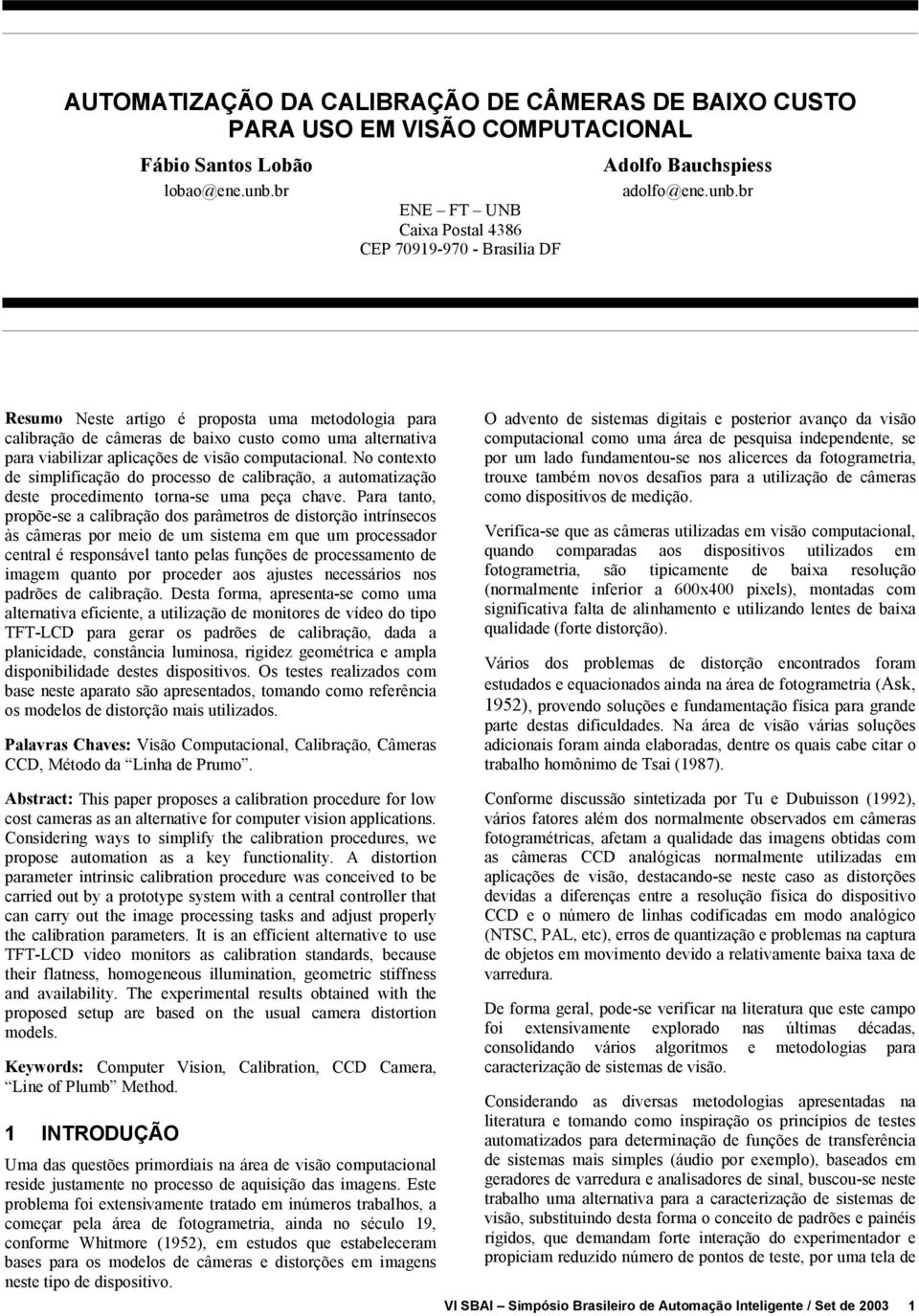 br Resumo Neste artigo é proposta uma metodologia para alibração de âmeras de baixo usto omo uma alternativa para viabilizar apliações de visão omputaional.