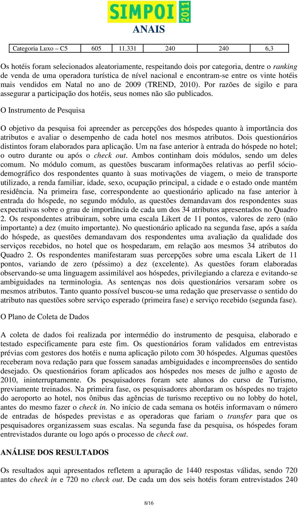 hotéis mais vendidos em Natal no ano de 2009 (TREND, 2010). Por razões de sigilo e para assegurar a participação dos hotéis, seus nomes não são publicados.