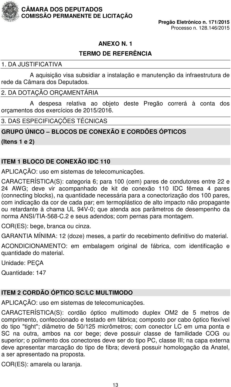 DAS ESPECIFICAÇÕES TÉCNICAS GRUPO ÚNICO BLOCOS DE CONEXÃO E CORDÕES ÓPTICOS (Itens 1 e 2) ITEM 1 BLOCO DE CONEXÃO IDC 110 APLICAÇÃO: uso em sistemas de telecomunicações.