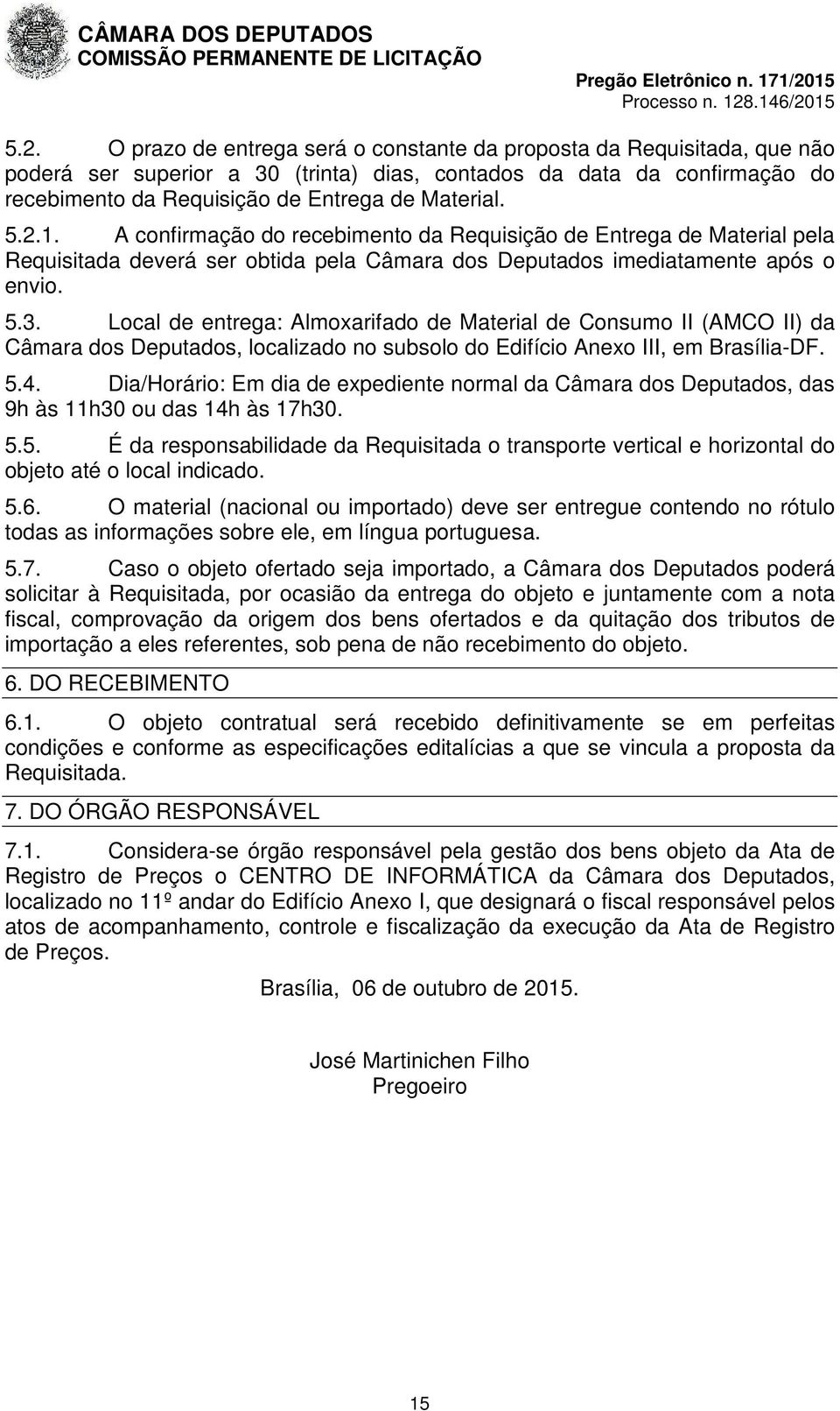 Local de entrega: Almoxarifado de Material de Consumo II (AMCO II) da Câmara dos Deputados, localizado no subsolo do Edifício Anexo III, em Brasília-DF. 5.4.