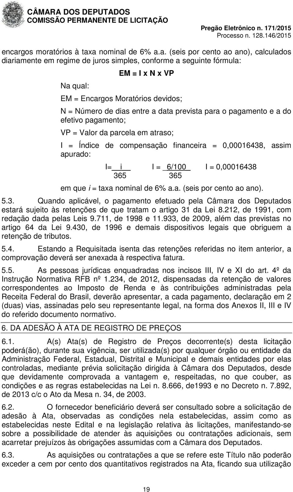 apurado: I= i I = _6/100_ I = 0,00016438 365 365 em que i = taxa nominal de 6% a.a. (seis por cento ao ano). 5.3. Quando aplicável, o pagamento efetuado pela Câmara dos Deputados estará sujeito às retenções de que tratam o artigo 31 da Lei 8.