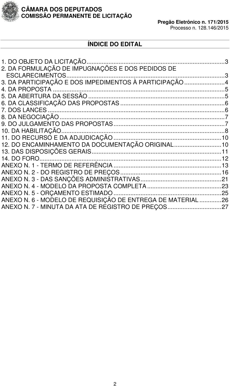 .. 10 12. DO ENCAMINHAMENTO DA DOCUMENTAÇÃO ORIGINAL... 10 13. DAS DISPOSIÇÕES GERAIS... 11 14. DO FORO... 12 ANEXO N. 1 - TERMO DE REFERÊNCIA... 13 ANEXO N. 2 - DO REGISTRO DE PREÇOS... 16 ANEXO N.