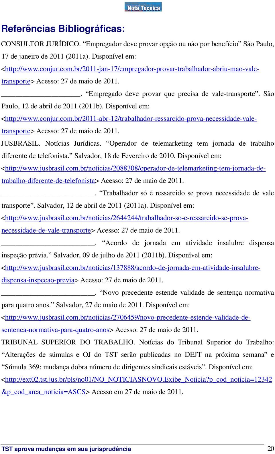 Disponível em: <http://www.conjur.com.br/2011-abr-12/trabalhador-ressarcido-prova-necessidade-valetransporte> Acesso: 27 de maio de 2011. JUSBRASIL. Notícias Jurídicas.