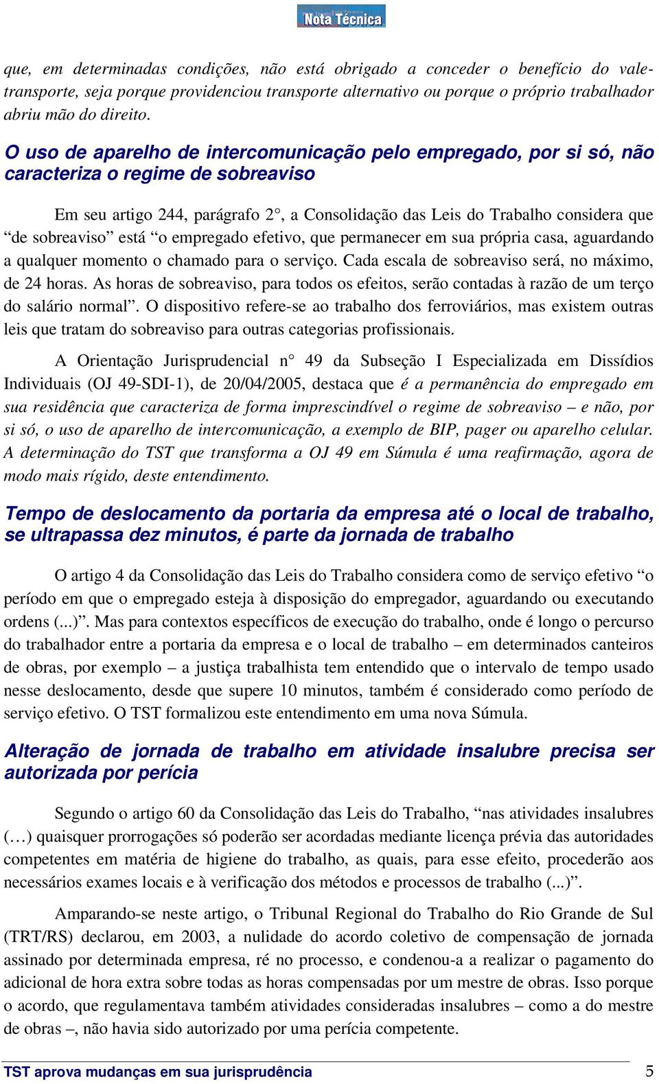 está o empregado efetivo, que permanecer em sua própria casa, aguardando a qualquer momento o chamado para o serviço. Cada escala de sobreaviso será, no máximo, de 24 horas.