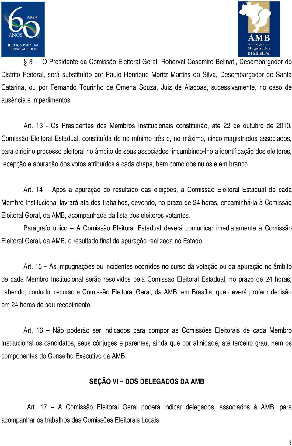 13 - Os Presidentes dos Membros Institucionais constituirão, até 22 de outubro de 2010, Comissão Eleitoral Estadual, constituída de no mínimo três e, no máximo, cinco magistrados associados, para