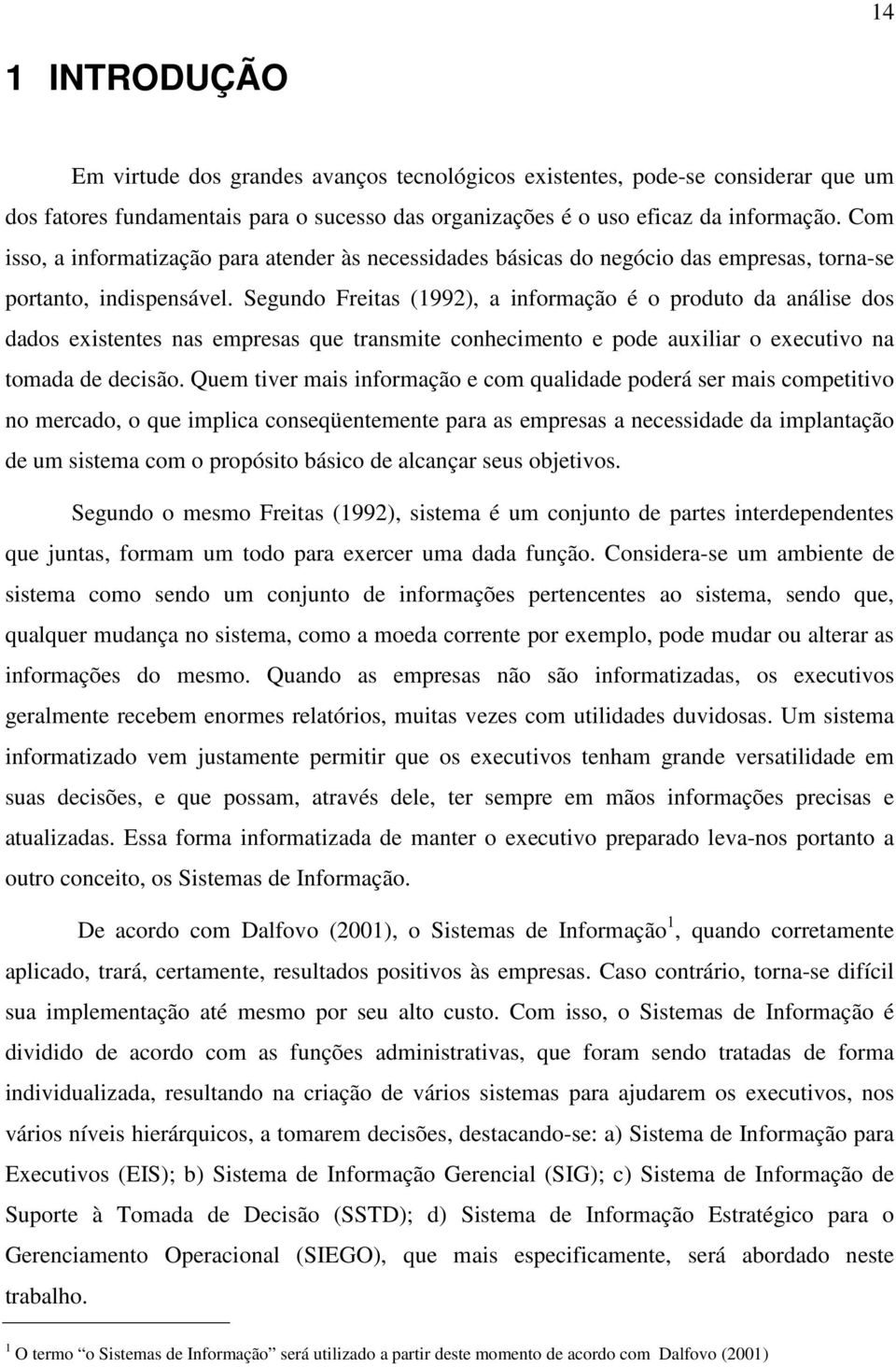 Segundo Freitas (1992), a informação é o produto da análise dos dados existentes nas empresas que transmite conhecimento e pode auxiliar o executivo na tomada de decisão.