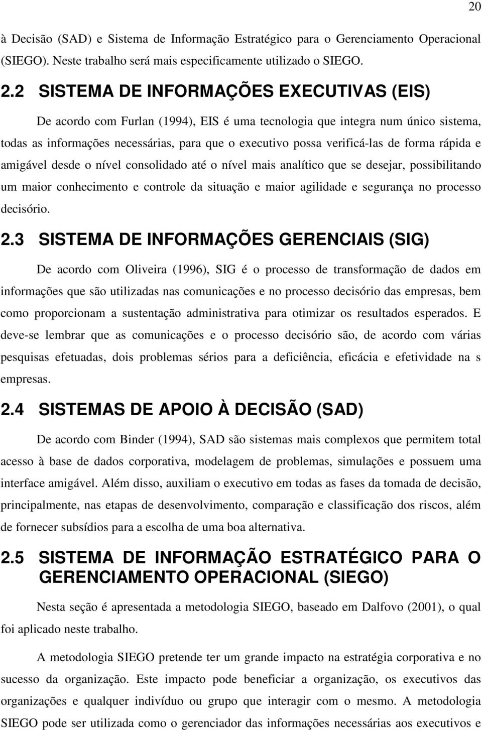 forma rápida e amigável desde o nível consolidado até o nível mais analítico que se desejar, possibilitando um maior conhecimento e controle da situação e maior agilidade e segurança no processo