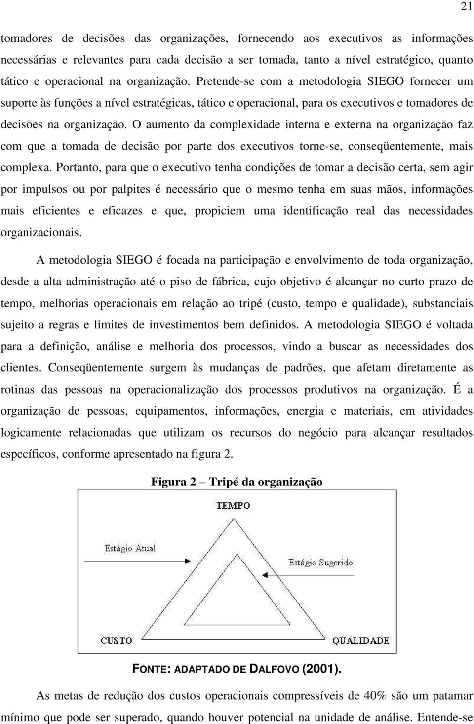 O aumento da complexidade interna e externa na organização faz com que a tomada de decisão por parte dos executivos torne-se, conseqüentemente, mais complexa.