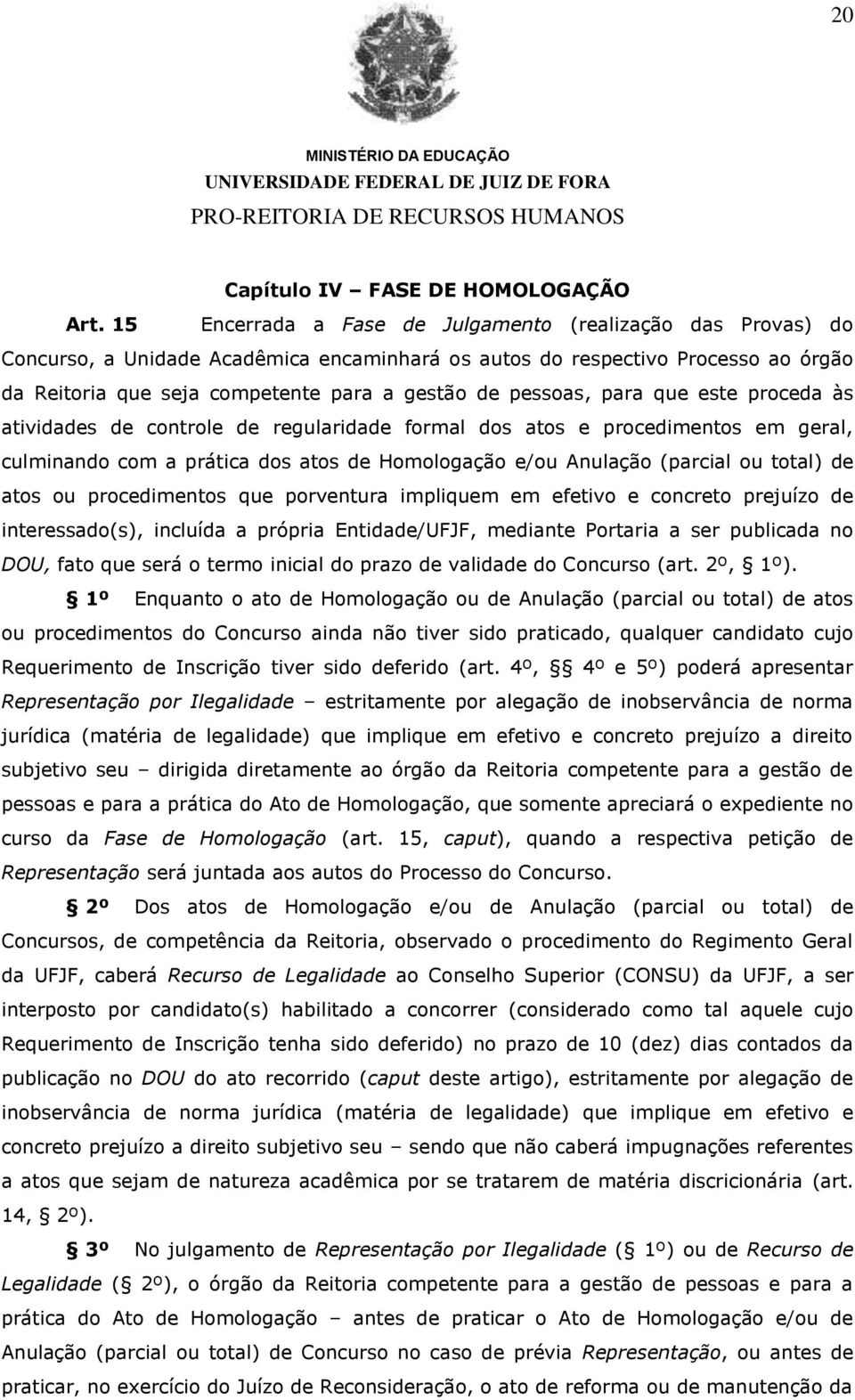 pessoas, para que este proceda às atividades de controle de regularidade formal dos atos e procedimentos em geral, culminando com a prática dos atos de Homologação e/ou Anulação (parcial ou total) de