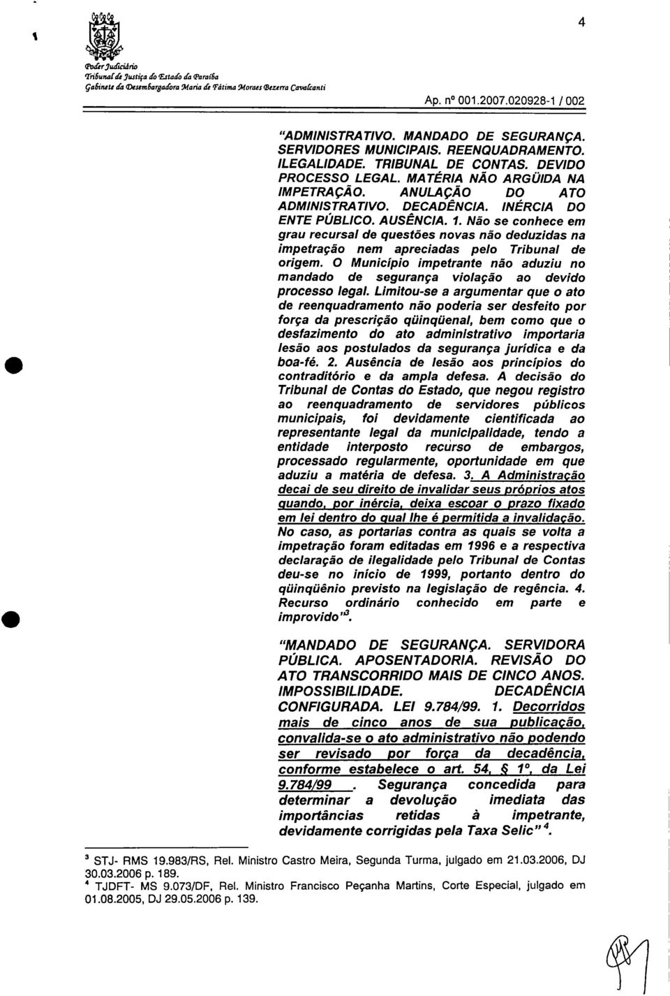 INÉRCIA DO ENTE PÚBLICO. AUSÊNCIA. 1. Não se conhece em grau recursal de questões novas não deduzidas na impetração nem apreciadas pelo Tribunal de origem.