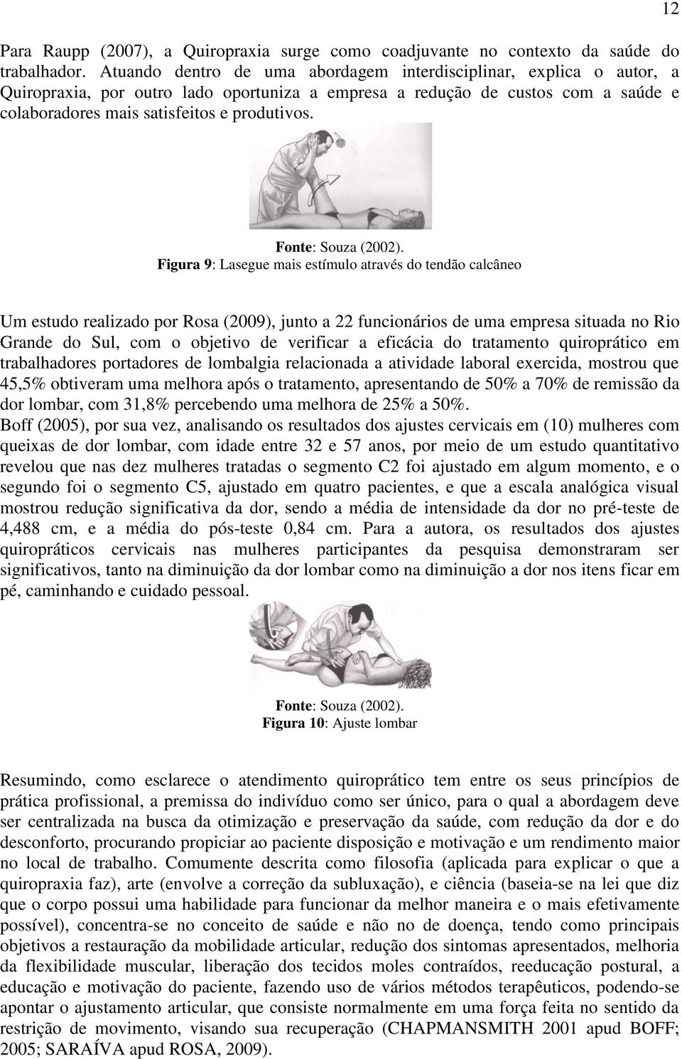 12 Figura 9: Lasegue mais estímulo através do tendão calcâneo Um estudo realizado por Rosa (2009), junto a 22 funcionários de uma empresa situada no Rio Grande do Sul, com o objetivo de verificar a