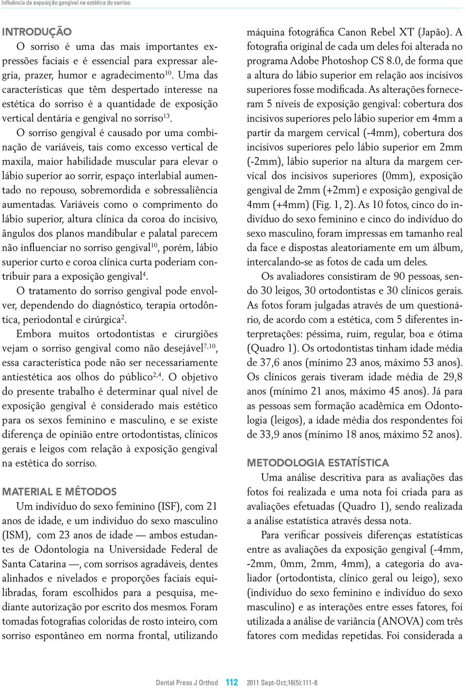 O sorriso gengival é causado por uma combinação de variáveis, tais como excesso vertical de maxila, maior habilidade muscular para elevar o lábio superior ao sorrir, espaço interlabial aumentado no