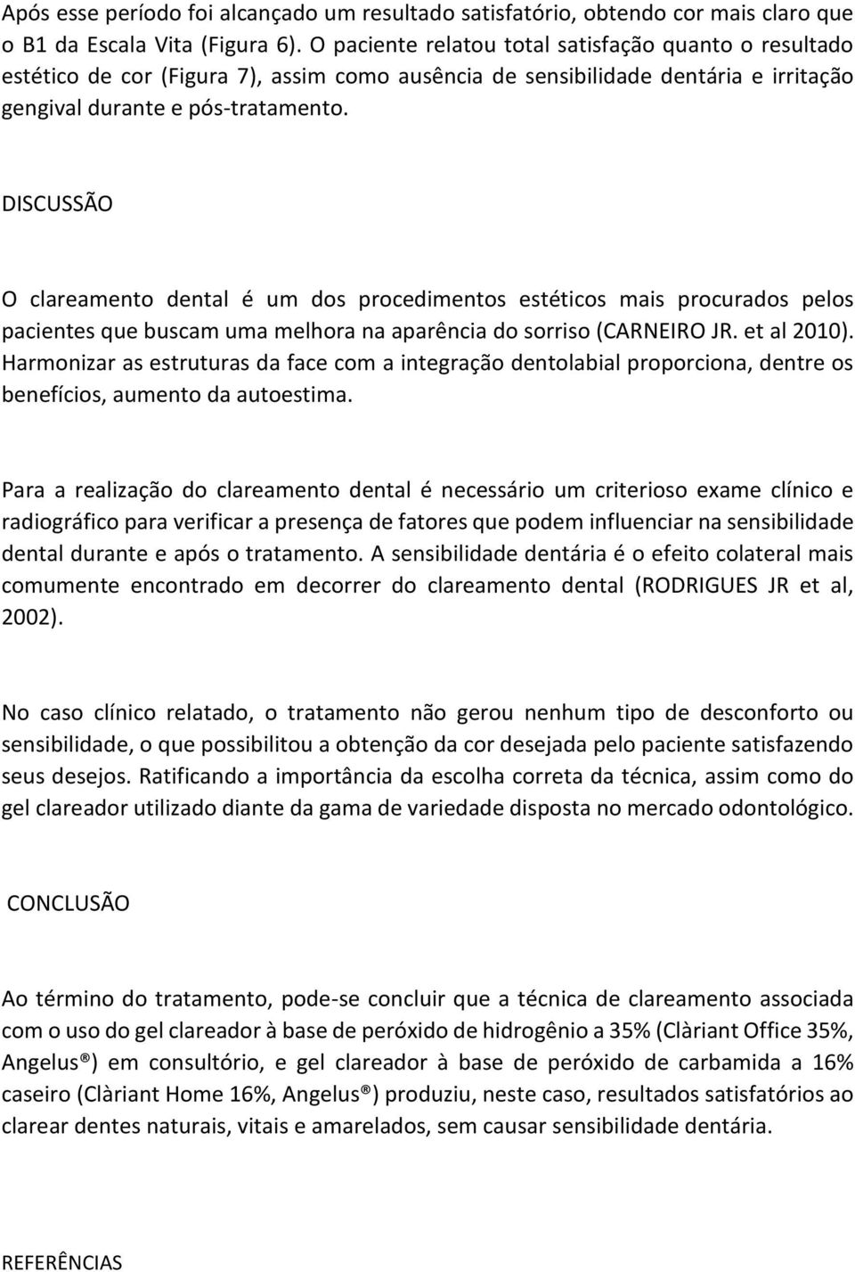 DISCUSSÃO O clareamento dental é um dos procedimentos estéticos mais procurados pelos pacientes que buscam uma melhora na aparência do sorriso (CARNEIRO JR. et al 2010).