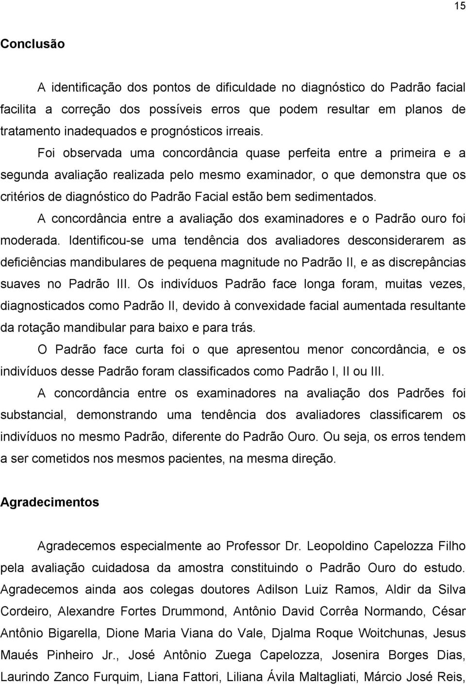 Foi observada uma concordância quase perfeita entre a primeira e a segunda avaliação realizada pelo mesmo examinador, o que demonstra que os critérios de diagnóstico do Padrão Facial estão bem