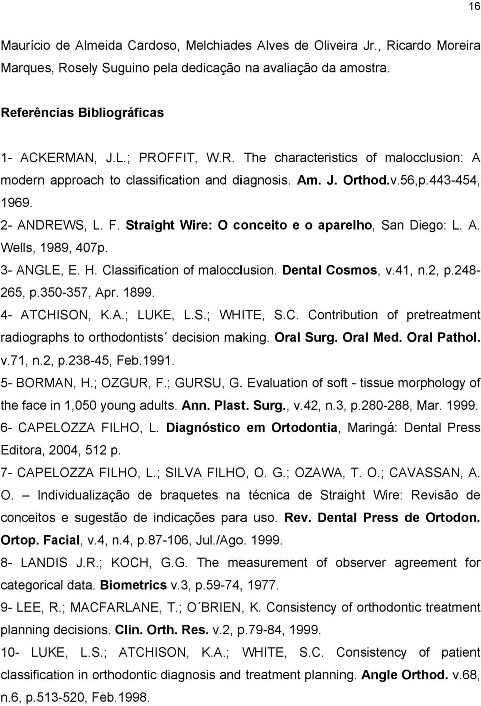 Straight Wire: O conceito e o aparelho, San Diego: L. A. Wells, 1989, 407p. 3- ANGLE, E. H. Classification of malocclusion. Dental Cosmos, v.41, n.2, p.248-265, p.350-357, Apr. 1899. 4- ATCHISON, K.A.; LUKE, L.