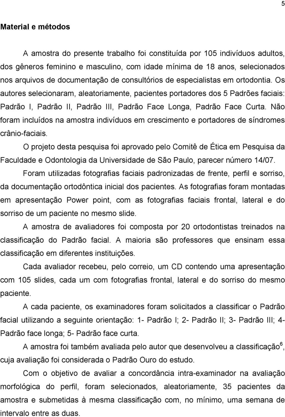 Os autores selecionaram, aleatoriamente, pacientes portadores dos 5 Padrões faciais: Padrão I, Padrão II, Padrão III, Padrão Face Longa, Padrão Face Curta.