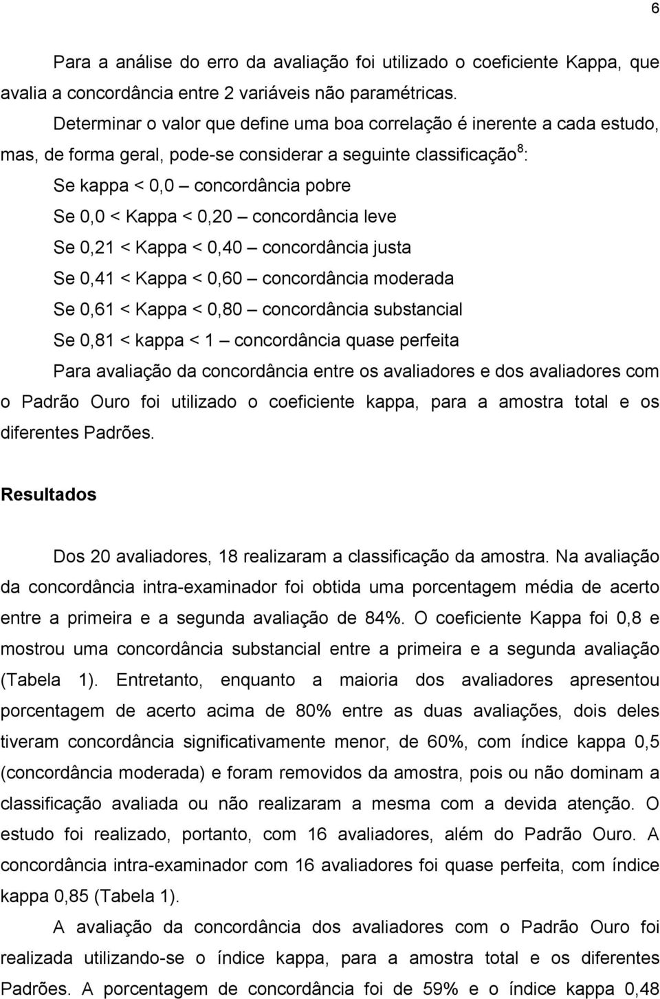 concordância leve Se 0,21 < Kappa < 0,40 concordância justa Se 0,41 < Kappa < 0,60 concordância moderada Se 0,61 < Kappa < 0,80 concordância substancial Se 0,81 < kappa < 1 concordância quase