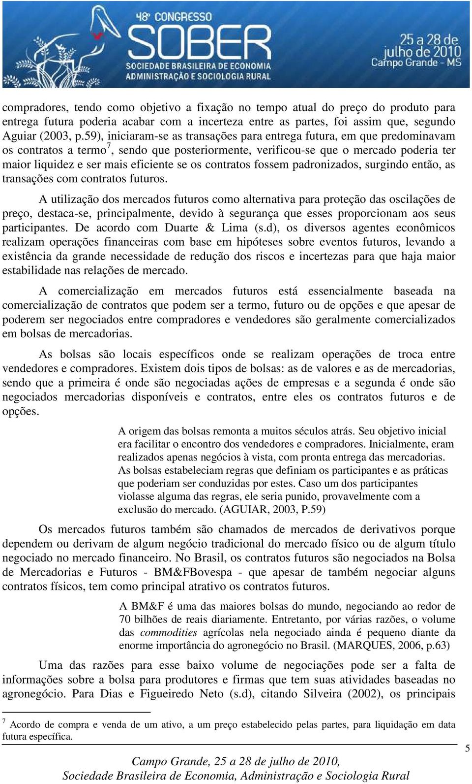 se os contratos fossem padronizados, surgindo então, as transações com contratos futuros.