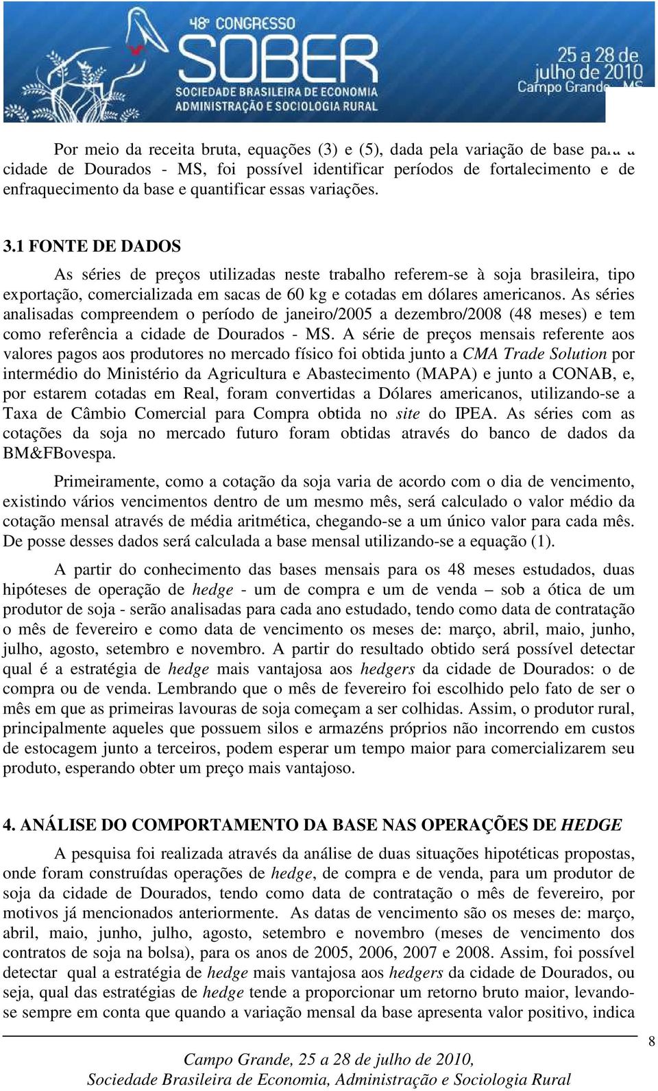 1 FONTE DE DADOS As séries de preços utilizadas neste trabalho referem-se à soja brasileira, tipo exportação, comercializada em sacas de 60 kg e cotadas em dólares americanos.