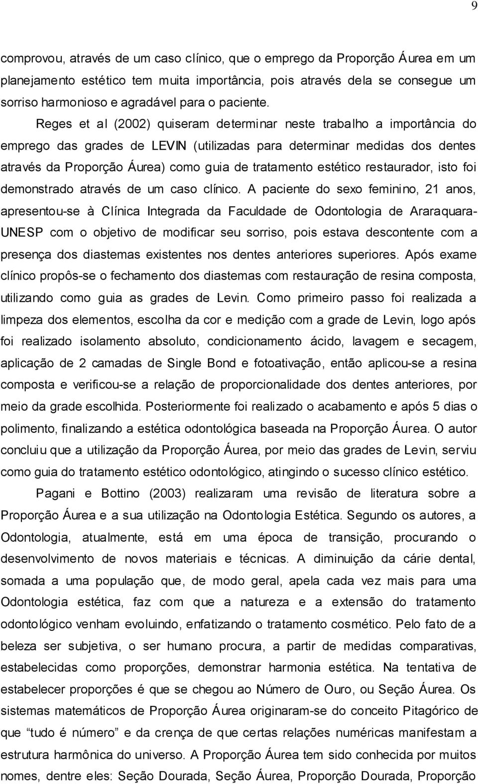 Reges et al (2002) quiseram determinar neste trabalho a importância do emprego das grades de LEVIN (utilizadas para determinar medidas dos dentes através da Proporção Áurea) como guia de tratamento