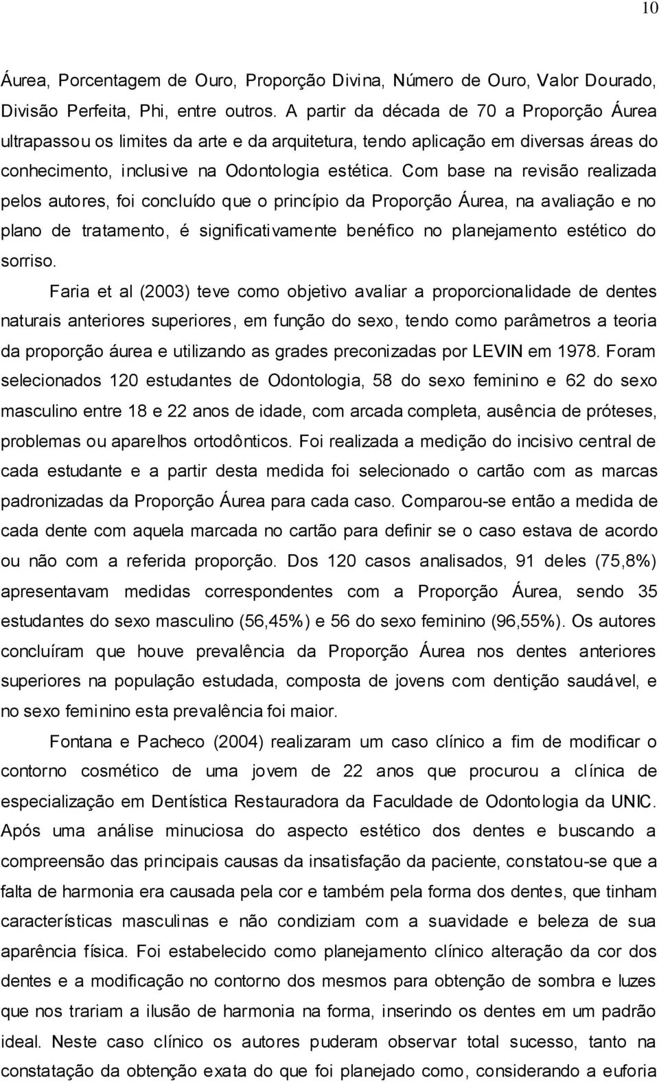 Com base na revisão realizada pelos autores, foi concluído que o princípio da Proporção Áurea, na avaliação e no plano de tratamento, é significativamente benéfico no planejamento estético do sorriso.