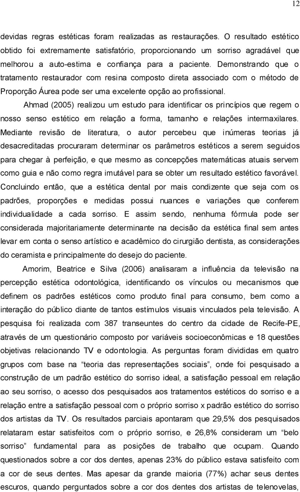 Demonstrando que o tratamento restaurador com resina composto direta associado com o método de Proporção Áurea pode ser uma excelente opção ao profissional.