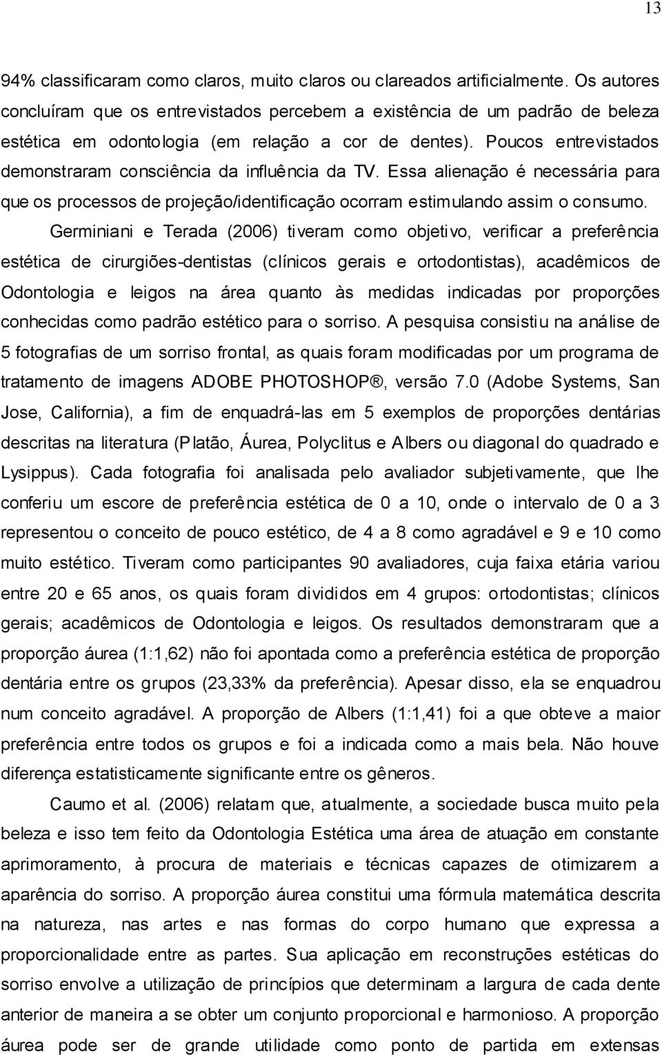 Poucos entrevistados demonstraram consciência da influência da TV. Essa alienação é necessária para que os processos de projeção/identificação ocorram estimulando assim o consumo.