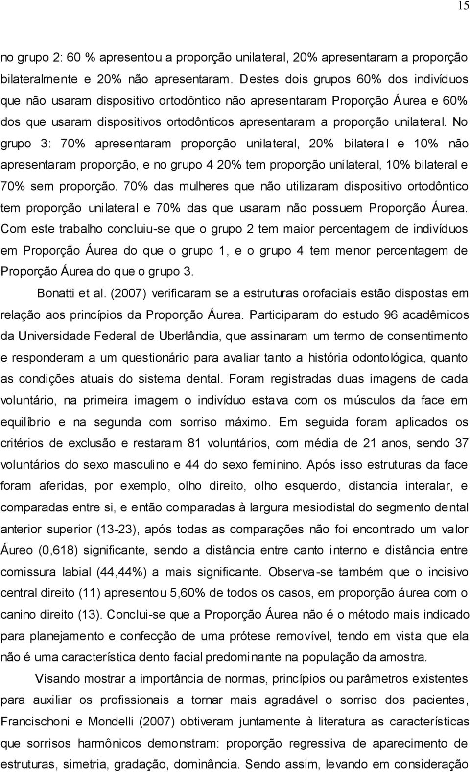 No grupo 3: 70% apresentaram proporção unilateral, 20% bilatera l e 10% não apresentaram proporção, e no grupo 4 20% tem proporção unilateral, 10% bilateral e 70% sem proporção.