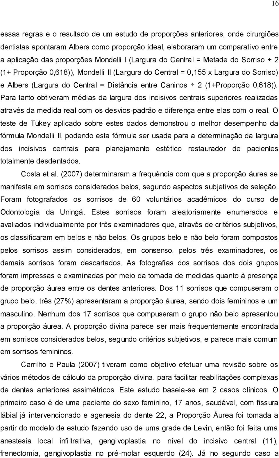 (1+Proporção 0,618)). Para tanto obtiveram médias da largura dos incisivos centrais superiores realizadas através da medida real com os desvios-padrão e diferença entre elas com o real.