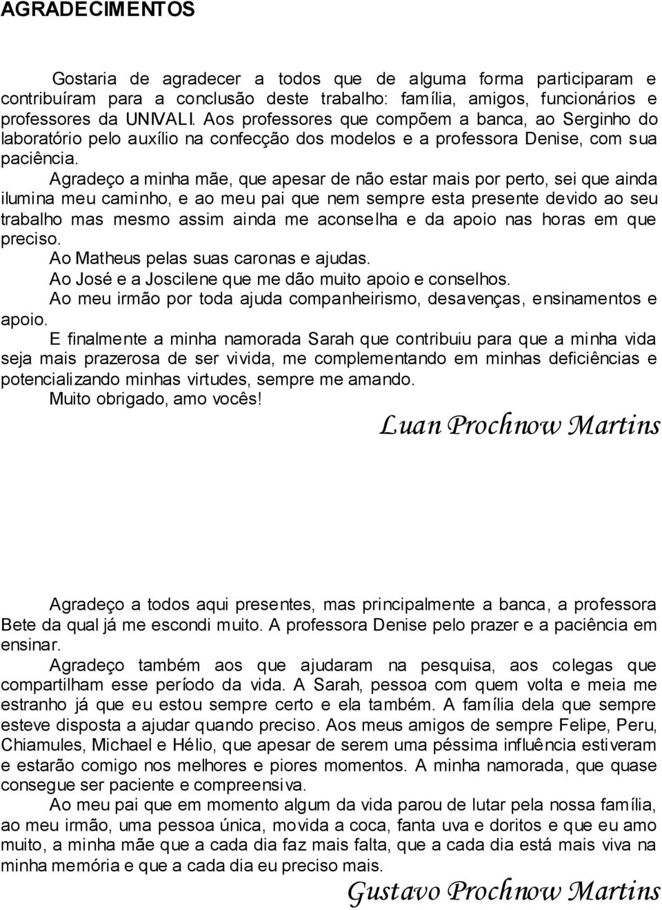 Agradeço a minha mãe, que apesar de não estar mais por perto, sei que ainda ilumina meu caminho, e ao meu pai que nem sempre esta presente devido ao seu trabalho mas mesmo assim ainda me aconselha e