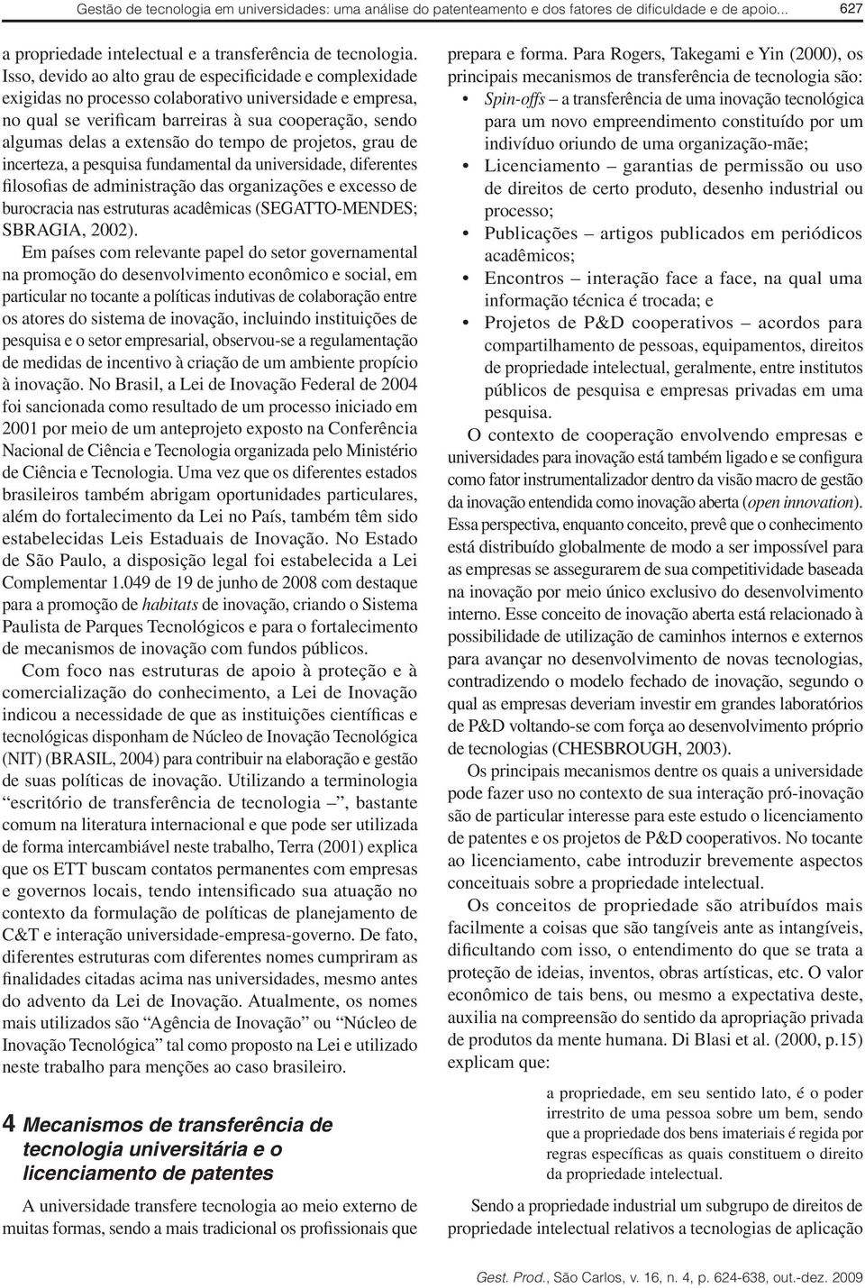 tempo de projetos, grau de incerteza, a pesquisa fundamental da universidade, diferentes filosofias de administração das organizações e excesso de burocracia nas estruturas acadêmicas