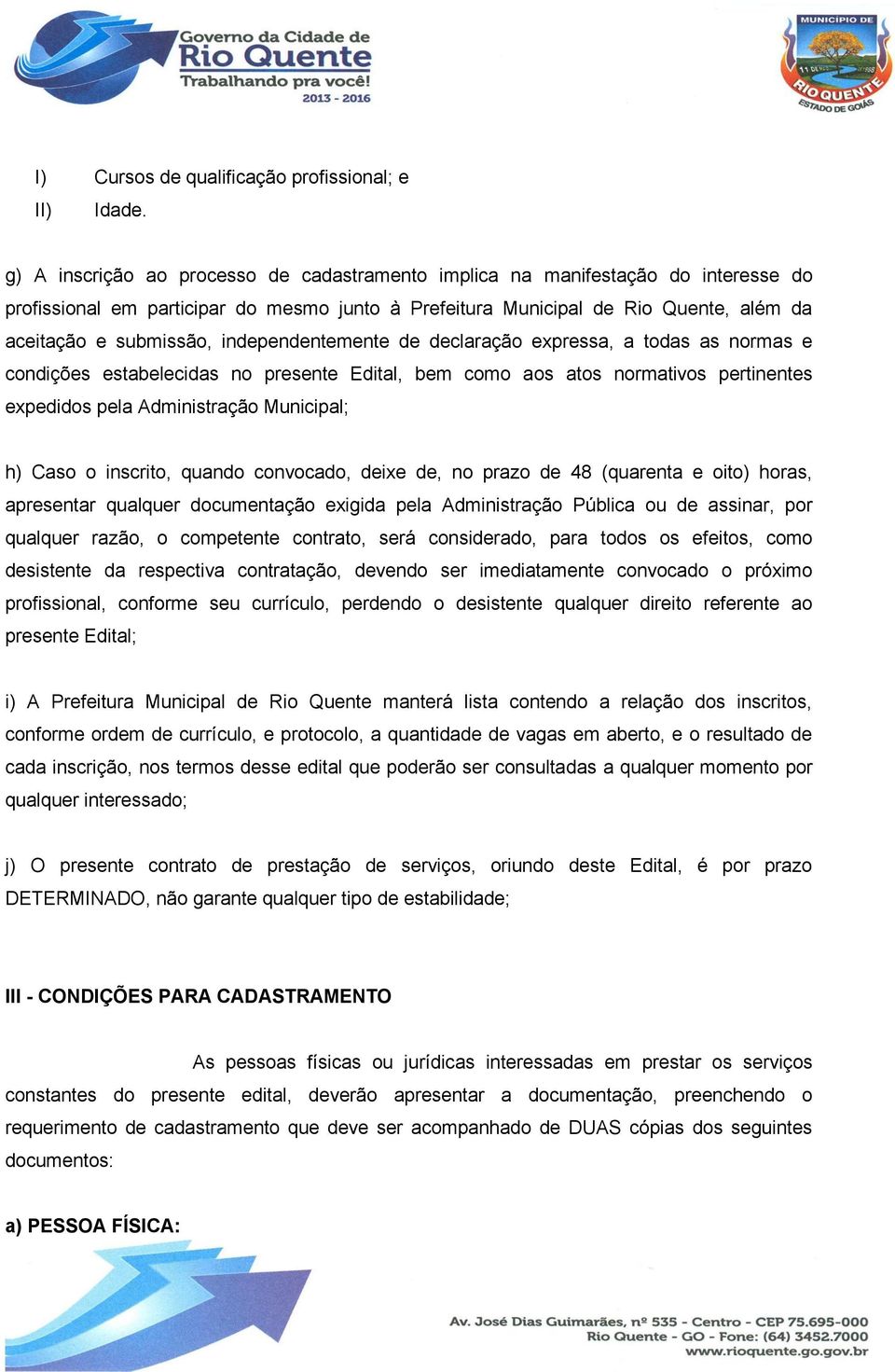 independentemente de declaração expressa, a todas as normas e condições estabelecidas no presente Edital, bem como aos atos normativos pertinentes expedidos pela Administração Municipal; h) Caso o