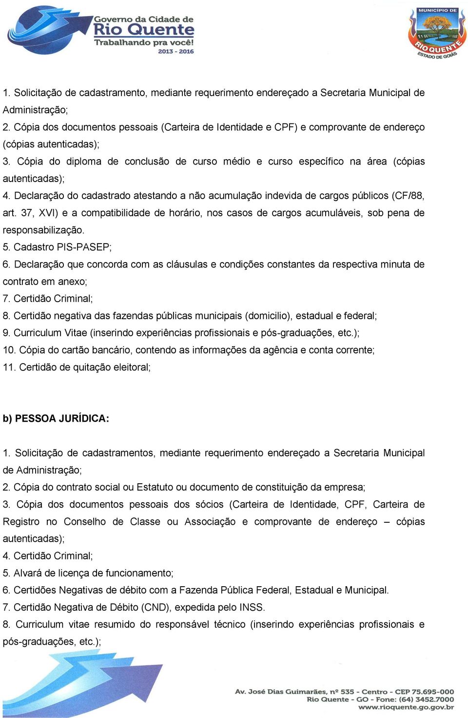 Cópia do diploma de conclusão de curso médio e curso específico na área (cópias autenticadas); 4. Declaração do cadastrado atestando a não acumulação indevida de cargos públicos (CF/88, art.