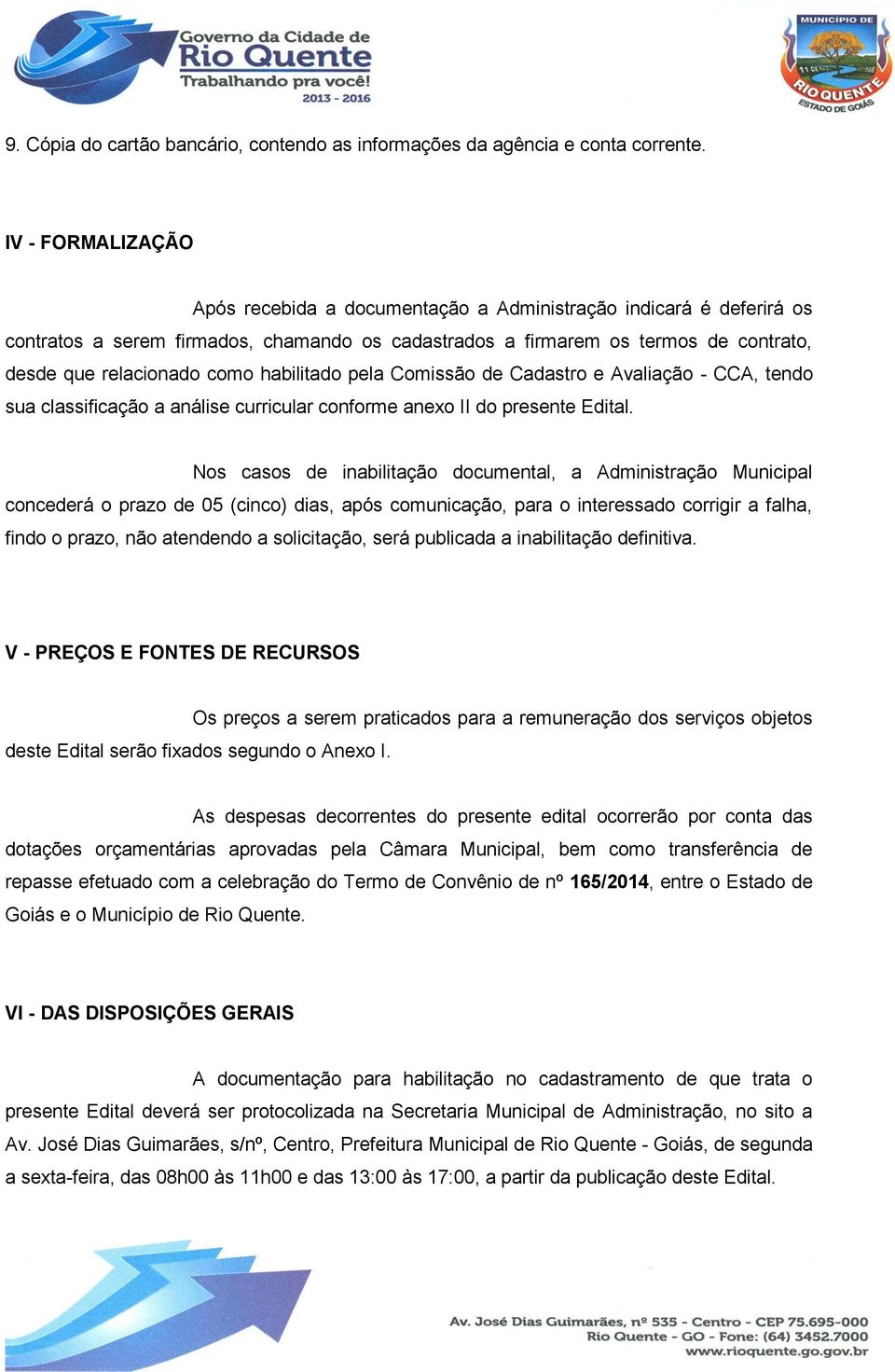 habilitado pela Comissão de Cadastro e Avaliação - CCA, tendo sua classificação a análise curricular conforme anexo II do presente Edital.