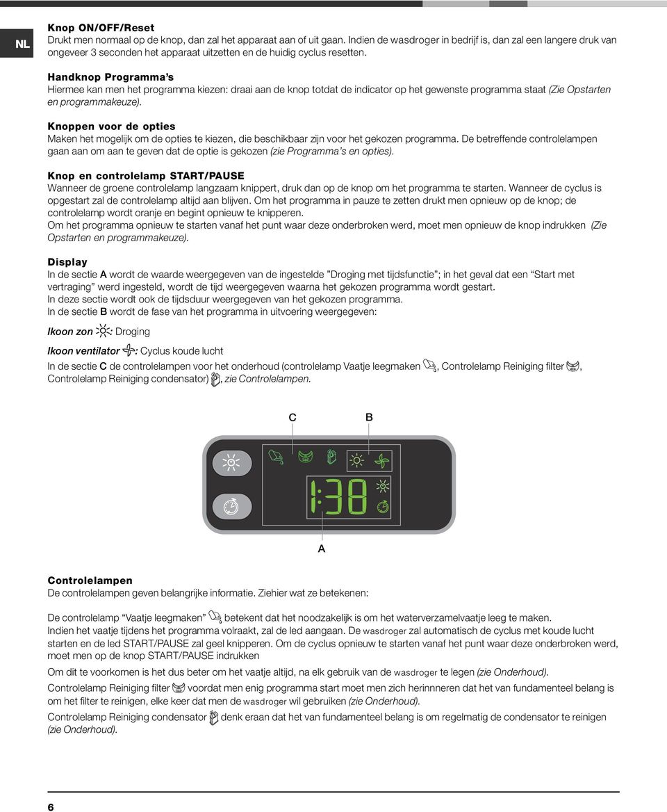 Handknop Programma s Hiermee kan men het programma kiezen: draai aan de knop totdat de indicator op het gewenste programma staat (Zie Opstarten en programmakeuze).