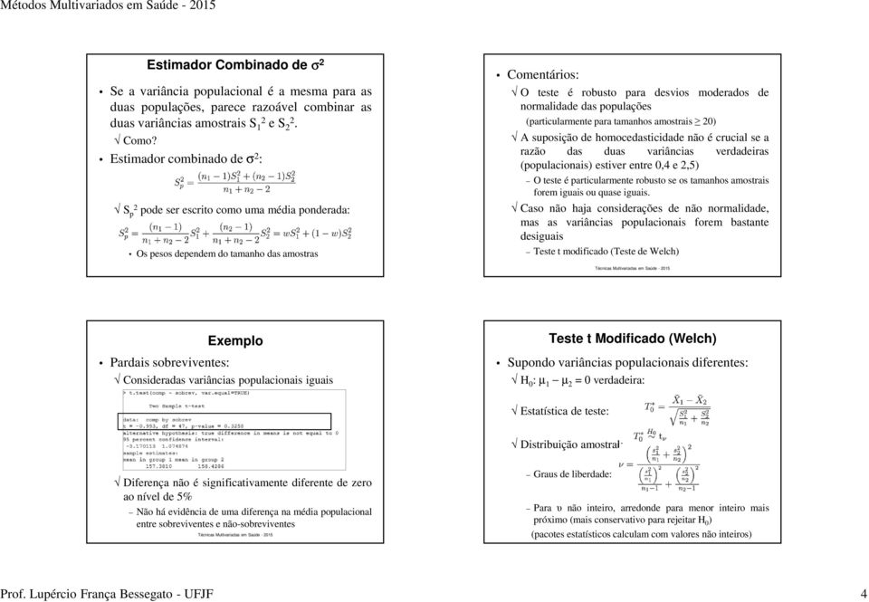 populações (particularmente para tamanhos amostrais 20) A suposição de homocedasticidade não é crucial se a razão das duas variâncias verdadeiras (populacionais) estiver entre 0,4 e 2,5) O teste é