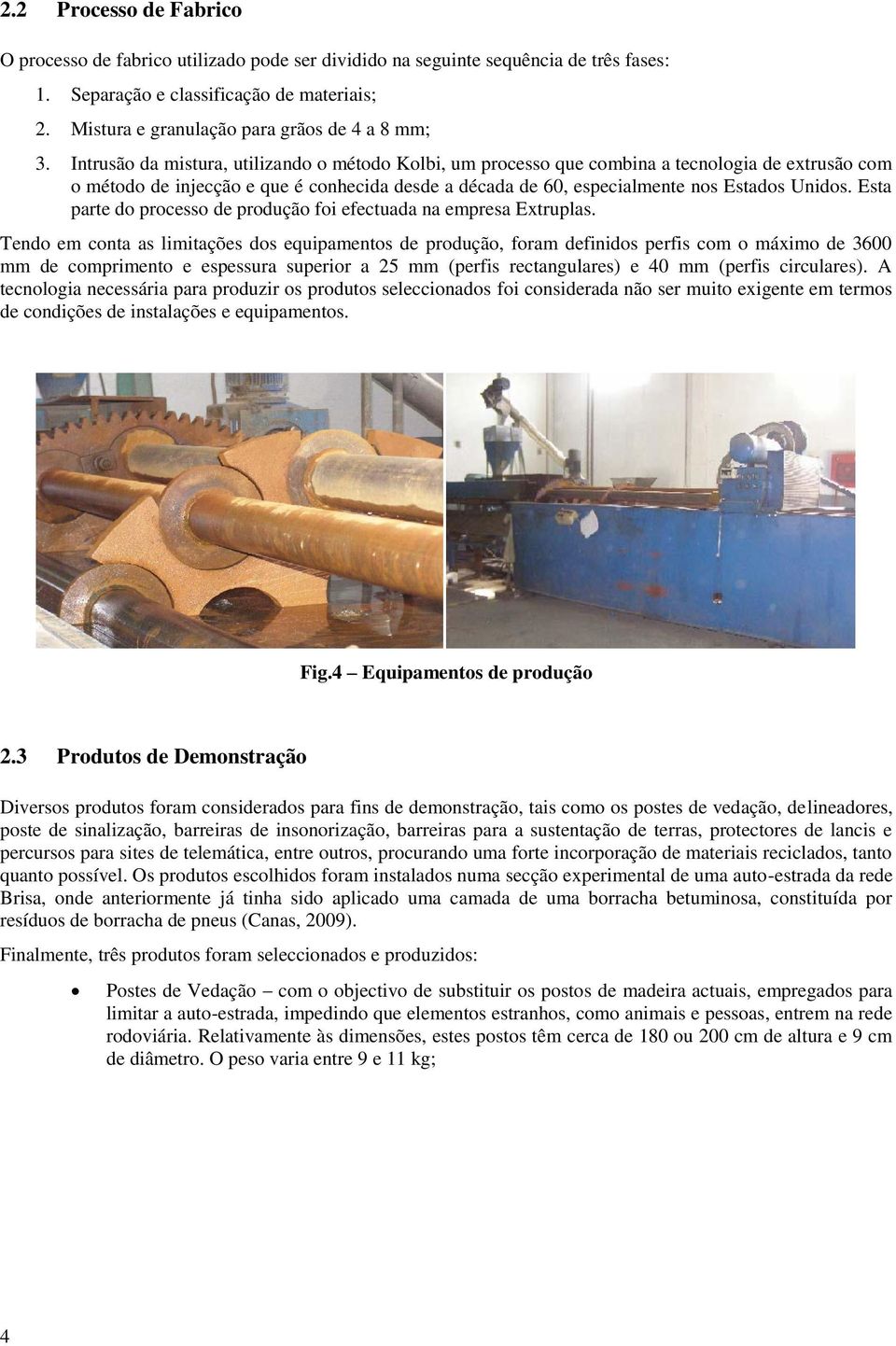 Intrusão da mistura, utilizando o método Kolbi, um processo que combina a tecnologia de extrusão com o método de injecção e que é conhecida desde a década de 60, especialmente nos Estados Unidos.