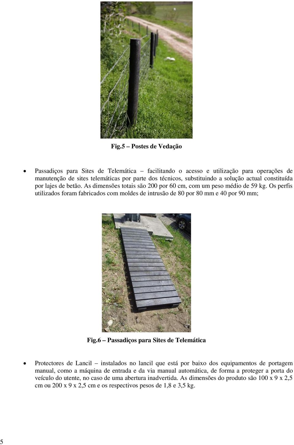 Os perfis utilizados foram fabricados com moldes de intrusão de 80 por 80 mm e 40 por 90 mm; Fig.