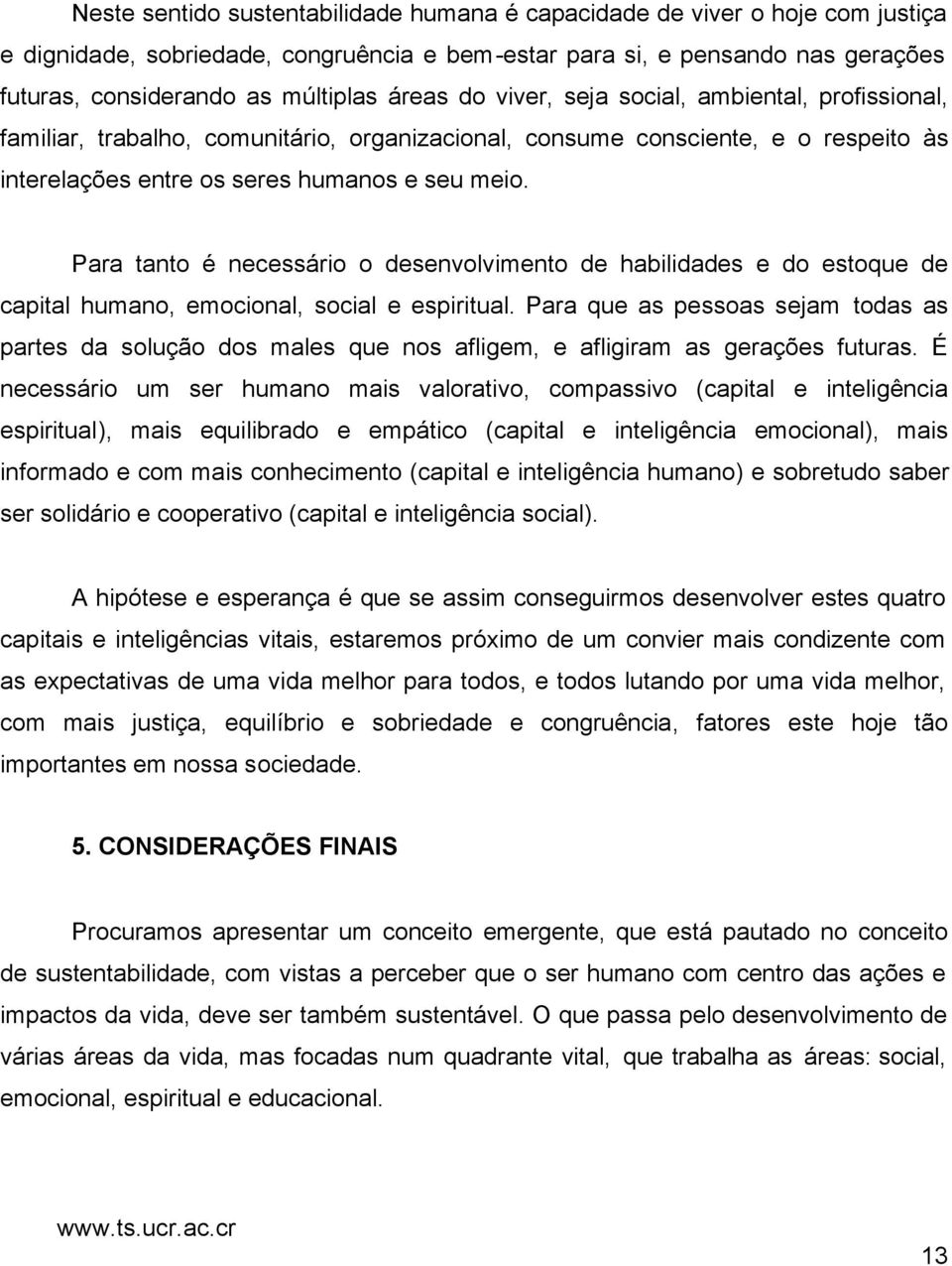 Para tanto é necessário o desenvolvimento de habilidades e do estoque de capital humano, emocional, social e espiritual.