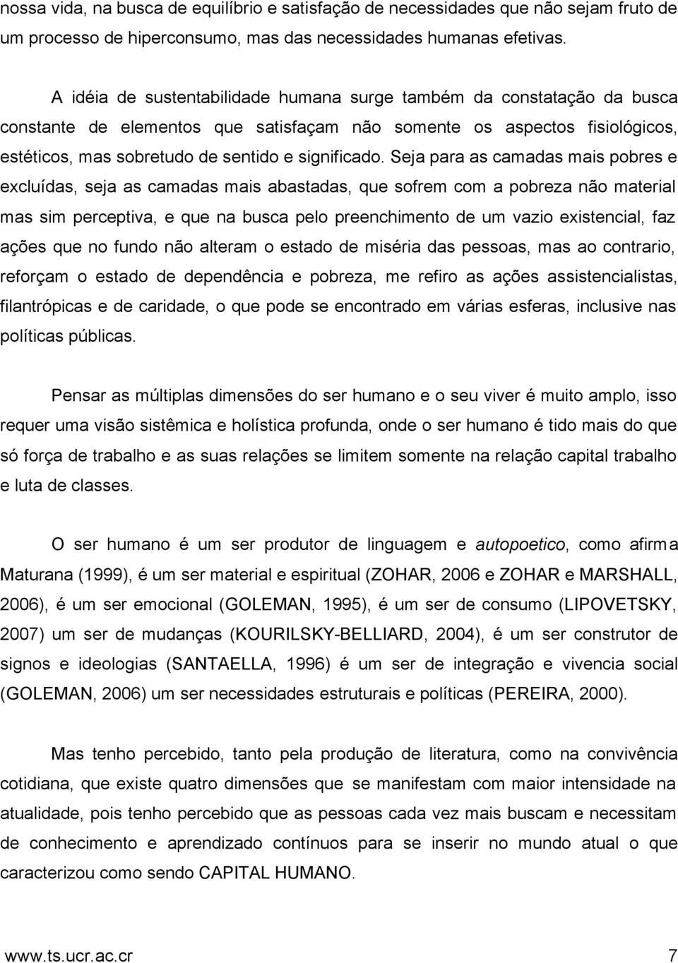 Seja para as camadas mais pobres e excluídas, seja as camadas mais abastadas, que sofrem com a pobreza não material mas sim perceptiva, e que na busca pelo preenchimento de um vazio existencial, faz