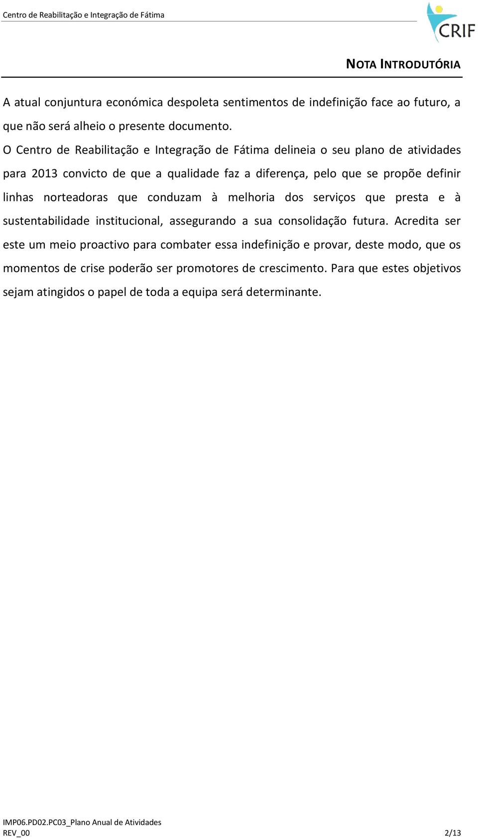 norteadoras que conduzam à melhoria dos serviços que presta e à sustentabilidade institucional, assegurando a sua consolidação futura.