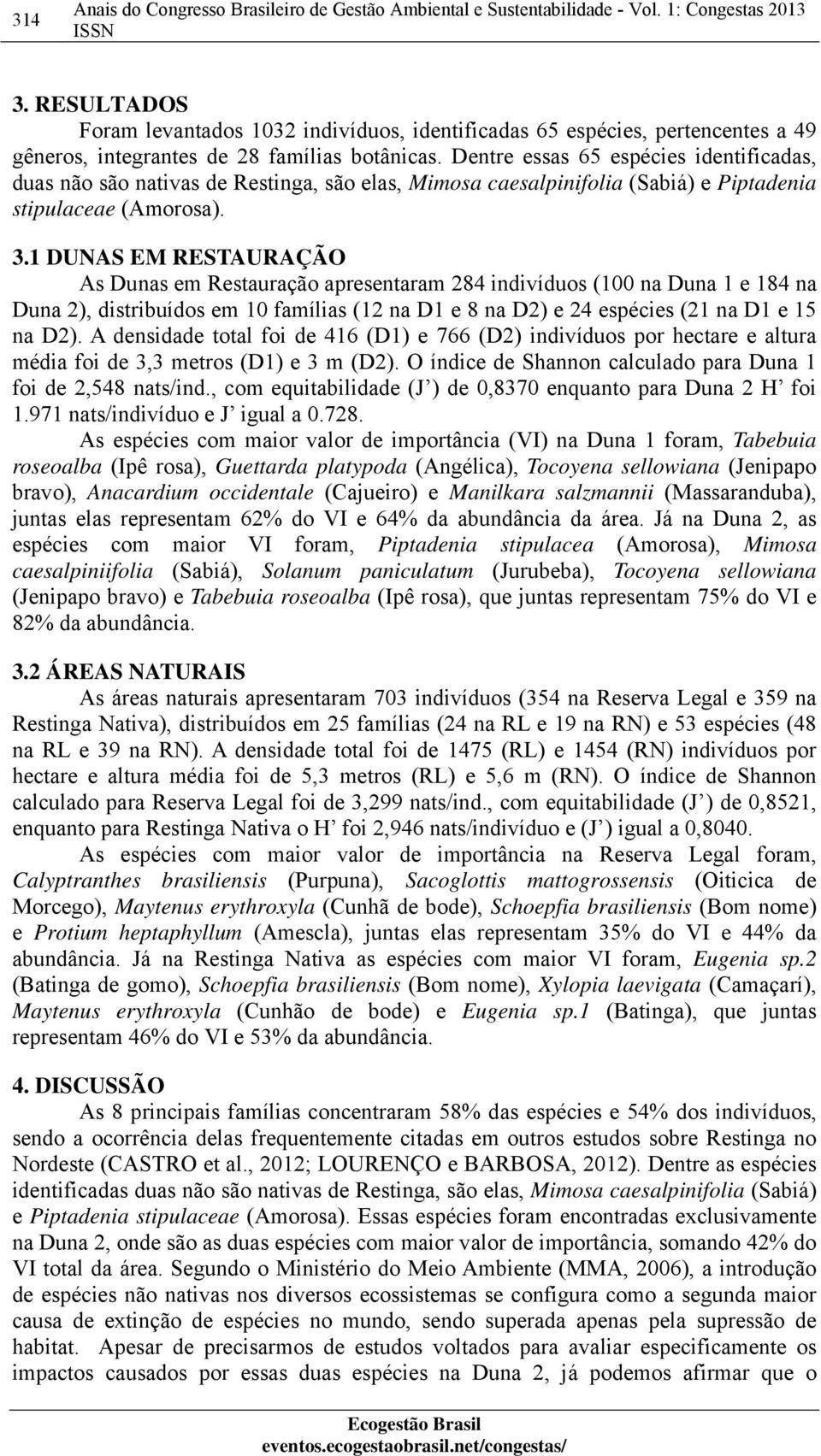 Dentre essas 65 espécies identificadas, duas não são nativas de Restinga, são elas, Mimosa caesalpinifolia (Sabiá) e Piptadenia stipulaceae (Amorosa). 3.